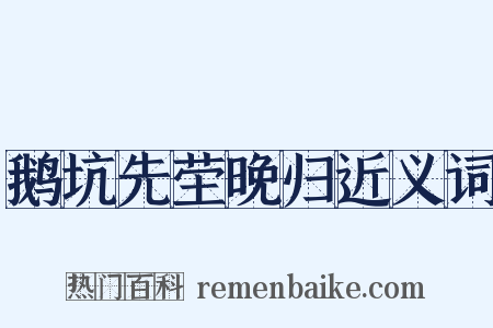 鹅坑先茔晚归近义词是什么意思的图片